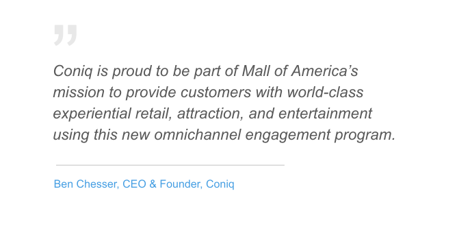 Coniq is proud to be part of Mall of America's mission to provide customers with world class experiential retail, attraction, and entertainment using this new omnichannel engagement program. 
